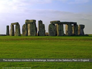Stonehenge, Salisbury Plain, Wiltshire, England, c. 2550-1600
The most famous cromlech is Stonehenge, located on the Salisbury Plain in England
 