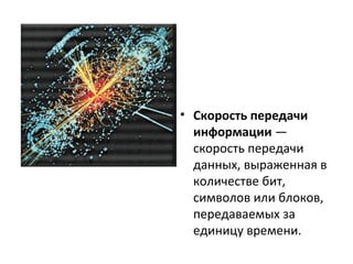 • Скорость передачи
информации —
скорость передачи
данных, выраженная в
количестве бит,
символов или блоков,
передаваемых за
единицу времени.
 