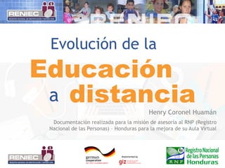 Evolución de la
Henry Coronel Huamán
Documentación realizada para la misión de asesoría al RNP (Registro
Nacional de las Personas) – Honduras para la mejora de su Aula Virtual
Educación
distanciaa
 