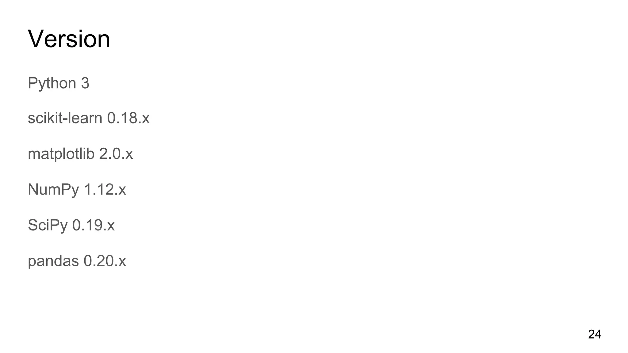 Version
Python 3
scikit-learn 0.18.x
matplotlib 2.0.x
NumPy 1.12.x
SciPy 0.19.x
pandas 0.20.x
24
 