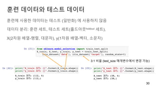 3:1 비율 (test_size 매개변수에서 변경 가능)
훈련 데이터와 테스트 데이터
훈련에 사용한 데이터는 테스트 (일반화) 에 사용하지 않음
데이터 분리: 훈련 세트, 테스트 세트(홀드아웃holdout 세트),
X(2차원 배열-행렬, 대문자), y(1차원 배열-벡터, 소문자)
30
 