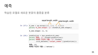 예측
학습된 모델로 새로운 붓꽃의 품종을 분류
35
sepal length, width petal length, width
 
