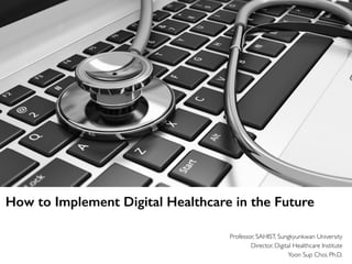 How to Implement Digital Healthcare in the Future
Professor, SAHIST, Sungkyunkwan University
Director, Digital Healthcare Institute
Yoon Sup Choi, Ph.D.
 