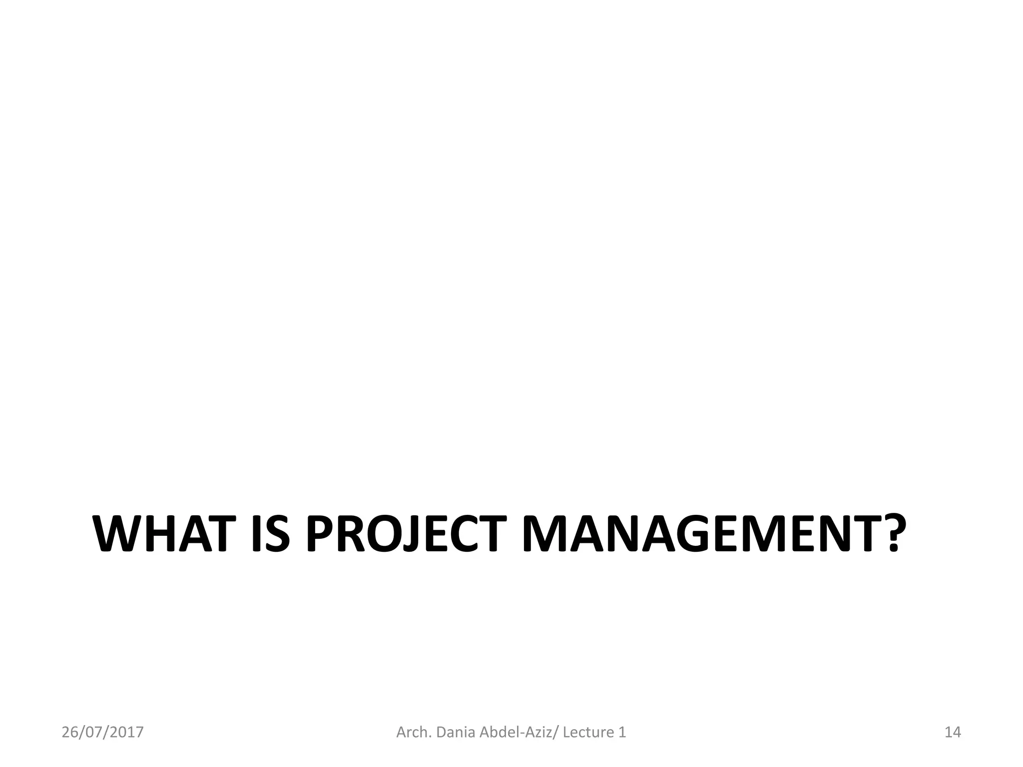 WHAT IS PROJECT MANAGEMENT?
26/07/2017 Arch. Dania Abdel-Aziz/ Lecture 1 14
 