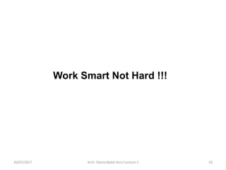 Work Smart Not Hard !!!
26/07/2017 33Arch. Dania Abdel-Aziz/ Lecture 1
 