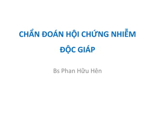 CHẨN ĐOÁN HỘI CHỨNG NHIỄM
ĐỘC GIÁP
Bs Phan Hữu Hên
 