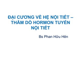 ĐẠI CƢƠNG VỀ HỆ NỘI TIẾT –
THĂM DÒ HORMON TUYẾN
NỘI TIẾT
Bs Phan Hữu Hên
 
