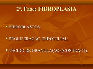 2ª. Fase: FIBROPLASIA2ª. Fase: FIBROPLASIA
 FIBROBLASTOS;FIBROBLASTOS;
 PROLIFERAÇÃO ENDOTELIAL;PROLIFERAÇÃO ENDOTELIAL;
 TECIDO DE GRANULAÇÃO (CONTRACT).TECIDO DE GRANULAÇÃO (CONTRACT).
 