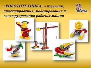 «РОБОТОТЕХНИКА» - изучения,
проектирования, моделирования и
конструирования рабочих машин
 
