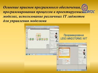 Освоение приемов программного обеспечения,
программирования процессов в проектируемых
моделях, использование различных IT гаджетов
для управления моделями
 