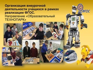 Организация внеурочной
деятельности учащихся в рамках
реализации ФГОС.
Направление «Образовательный
ТЕХНОПАРК»
 