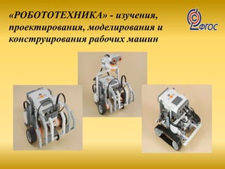 «РОБОТОТЕХНИКА» - изучения,
проектирования, моделирования и
конструирования рабочих машин
 