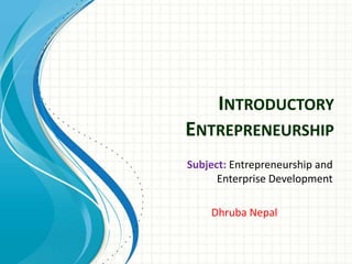 INTRODUCTORY
ENTREPRENEURSHIP
Subject: Entrepreneurship and
Enterprise Development
Dhruba Nepal
 