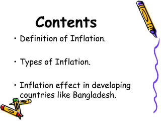 Contents
• Definition of Inflation.
• Types of Inflation.
• Inflation effect in developing
countries like Bangladesh.
 