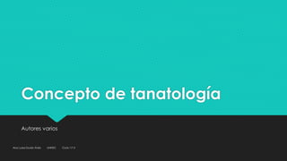 Concepto de tanatología
Autores varios
Ana Luisa Durán Ávila UNITEC Ciclo 17-3
 