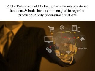 Public Relations and Marketing both are major external
functions & both share a common goal in regard to
product publicity & consumer relations
 