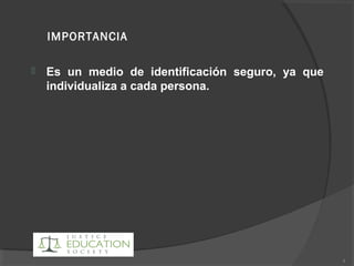 IMPORTANCIA
 Es un medio de identificación seguro, ya que
individualiza a cada persona.
4
 