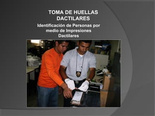 Identificación de Personas por
medio de Impresiones
Dactilares
TOMA DE HUELLAS
DACTILARES
 