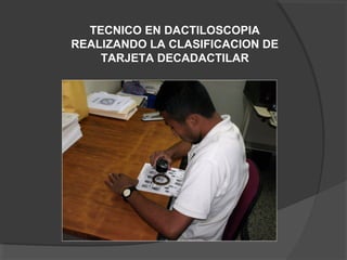 TECNICO EN DACTILOSCOPIA
REALIZANDO LA CLASIFICACION DE
TARJETA DECADACTILAR
 