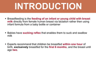 INTRODUCTION
 Breastfeeding is the feeding of an infant or young child with breast
milk directly from female human breast...