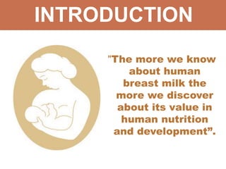 INTRODUCTION
"The more we know
about human
breast milk the
more we discover
about its value in
human nutrition
and develop...