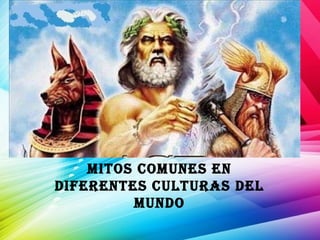 yor
Mitos coMunes en
diferentes culturas del
Mundo
 