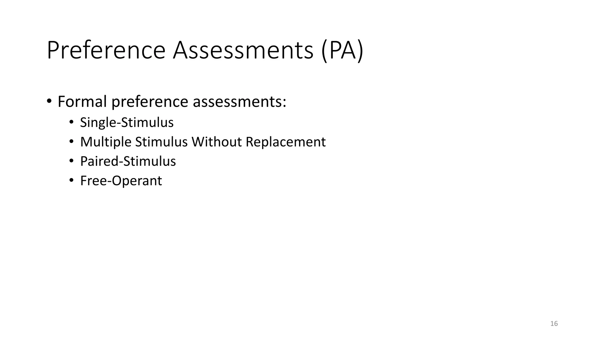 Preference Assessments (PA)
• Formal preference assessments:
• Single-Stimulus
• Multiple Stimulus Without Replacement
• Paired-Stimulus
• Free-Operant
16
 