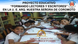 PROYECTO EDUCATIVO
“FORMANDO LECTORES Y ESCRITORES”
EN LA U. E. ARQ. NUESTRA SEÑORA DE COROMOTO
 