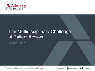 The Multidisciplinary Challenge
of Patient Access
August 17, 2017
 