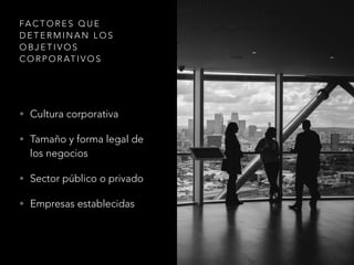 FA C T O R E S Q U E
D E T E R M I N A N L O S
O B J E T I V O S
C O R P O R AT I V O S
• Cultura corporativa
• Tamaño y forma legal de
los negocios
• Sector público o privado
• Empresas establecidas
 