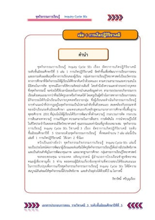 เอกสารประกอบการสอน รายวิชาเคมี 3 ระดับชั้นมัธยมศึกษาปีทีที่ 5
ชุดกิจกรรมการเรียนรู้ Inquiry Cycle 5Es เรื่อง อัตราการเกิดปฏิกิริยาเคมี
ระดับชั้นมัธยมศึกษาปีที่ 5 เล่ม 1 การเกิดปฏิกิริยาเคมี จัดทาขึ้นเพื่อพัฒนาการเรียนการสอน
และยกระดับผลสัมฤทธิ์ทางการเรียนของผู้เรียน กลุ่มสาระการเรียนรู้วิทยาศาสตร์เป็นนวัตกรรม
ทางการศึกษาที่จัดกิจกรรมให้ผู้เรียนได้ศึกษาค้นคว้าด้วยตนเอง ตามความสามารถและความสนใจ
มีอิสระในการคิด ทุกคนมีโอกาสใช้ความคิดอย่างเต็มที่ โดยคานึงถึงความแตกต่างระหว่างบุคคล
ซึ่งชุดกิจกรรมนี้ จะช่วยให้ใช้เวลาน้อยลงในการนาเสนอข้อมูลต่างๆ สามารถประกอบกิจกรรมการ
เรียนด้วยตนเองมากกว่าที่จะให้ครูบอกหรือกาหนดให้ โดยครูเป็นผู้สร้างโอกาสทางการเรียนการสอน
มีกิจกรรมให้กับนักเรียนเป็นรายบุคคลหรือรายกลุ่ม ซึ่งผู้เรียนจะดาเนินกิจกรรมการเรียนรู้
จากคาแนะนาที่ปรากฏอยู่ในชุดกิจกรรมเป็นไปตามลาดับขั้นด้วยตนเอง สอดคล้องกับธรรมชาติ
ของนักเรียนระดับมัธยมศึกษา และตอบสนองกับหลักสูตรแกนกลางการศึกษาขั้นพื้นฐาน
พุทธศักราช 2551 ที่มุ่งเน้นให้ผู้เรียนได้รับการพัฒนาทั้งด้านความรู้ กระบวนการคิด กระบวน
การสืบเสาะหาความรู้ การแก้ปัญหา ความสามารถในการสื่อสาร การตัดสินใจ การนาความรู้ไปใช้
ในชีวิตประจาวันตลอดจนมีจิตวิทยาศาสตร์ คุณธรรมและค่านิยมที่ถูกต้องเหมาะสม ชุดกิจกรรม
การเรียนรู้ Inquiry Cycle 5Es วิชาเคมี 3 เรื่อง อัตราการเกิดปฏิกิริยาเคมี ระดับ
ชั้นมัธยมศึกษาปีที่ 5 ประกอบด้วยชุดกิจกรรมการเรียนรู้ ทั้งหมดจานวน 7 เล่ม เล่มนี้เป็น
เล่มที่ 1 การเกิดปฏิกิริยาเคมี ใช้เวลา 2 ชั่วโมง
หวังเป็นอย่างยิ่งว่า ชุดกิจกรรมกิจกรรมการเรียนรู้ Inquiry Cycle 5Es เล่มนี้
จะเป็นประโยชน์ต่อการพัฒนาผู้เรียนและส่งเสริมให้ครูจัดกิจกรรมการเรียนรู้ได้อย่างมีประสิทธิภาพ
และเป็นส่วนสาคัญในการพัฒนาคุณภาพ และมาตรฐานการศึกษา กลุ่มสาระการเรียนรู้วิทยาศาสตร์
ขอขอบพระคุณ นายมงคล อติอนุวรรตน์ ผู้อานวยการโรงเรียนซาสูงพิทยาคม
คณะผู้เชี่ยวชาญทั้ง 5 ท่าน ตลอดจนผู้มีส่วนเกี่ยวข้องทุกท่านที่ตรวจสอบให้ข้อเสนอแนะ
ในการปรับปรุงเพื่อการแก้ไขชุดกิจกรรมกิจกรรมการเรียนรู้ Inquiry Cycle 5Es ให้มีความ
สมบูรณ์อันส่งผลให้ชุดกิจกรรมนี้มีประสิทธิภาพ และสาเร็จลุล่วงได้ด้วยดีไว้ ณ โอกาสนี้
ธิชารัศมิ์ ศรีบุญเรือง
คานา
 