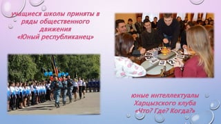 юные интеллектуалы
Харцызского клуба
«Что? Где? Когда?»
учащиеся школы приняты в
ряды общественного
движения
«Юный республиканец»
 