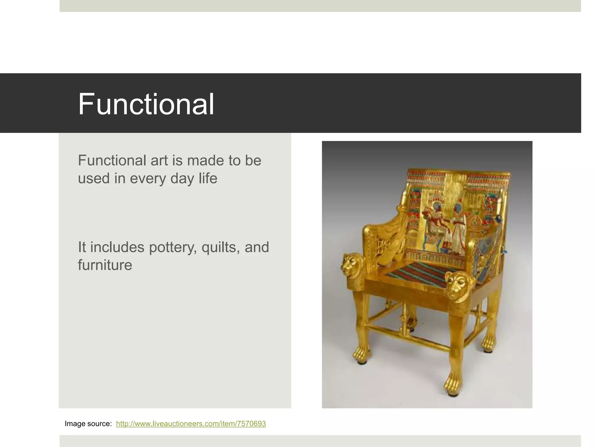 Functional
Functional art is made to be
used in every day life
It includes pottery, quilts, and
furniture
Image source: http://www.liveauctioneers.com/item/7570693
 