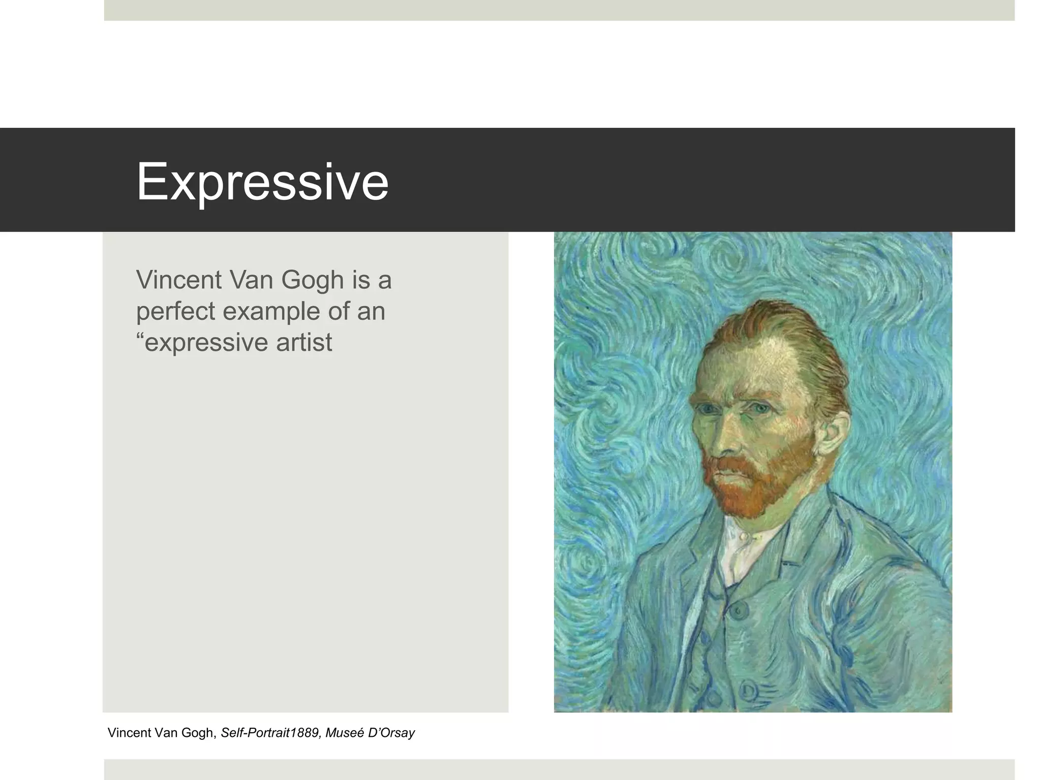 Expressive
Vincent Van Gogh is a
perfect example of an
“expressive artist
Vincent Van Gogh, Self-Portrait1889, Museé D’Orsay
 