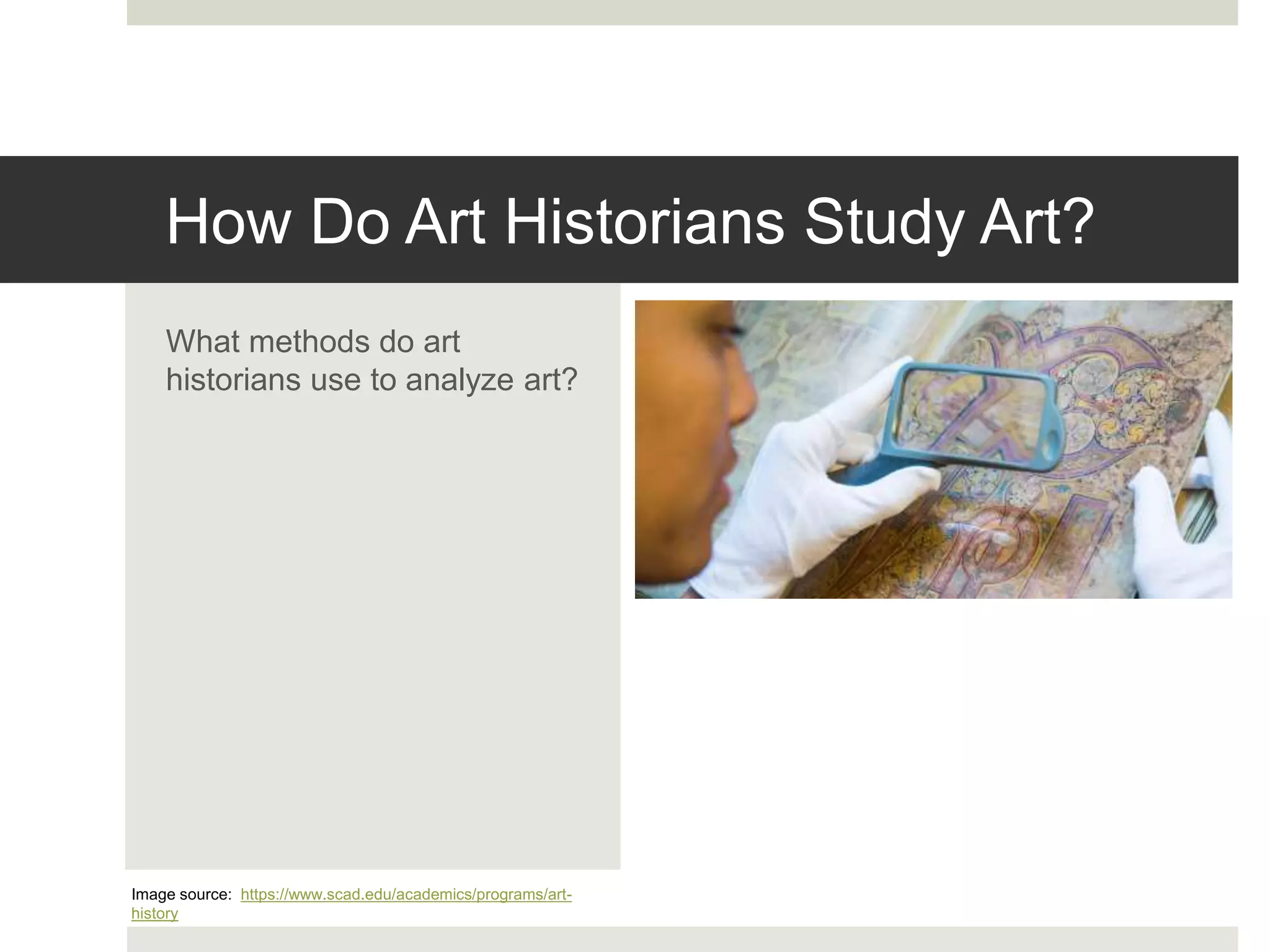 How Do Art Historians Study Art?
What methods do art
historians use to analyze art?
Image source: https://www.scad.edu/academics/programs/art-
history
 