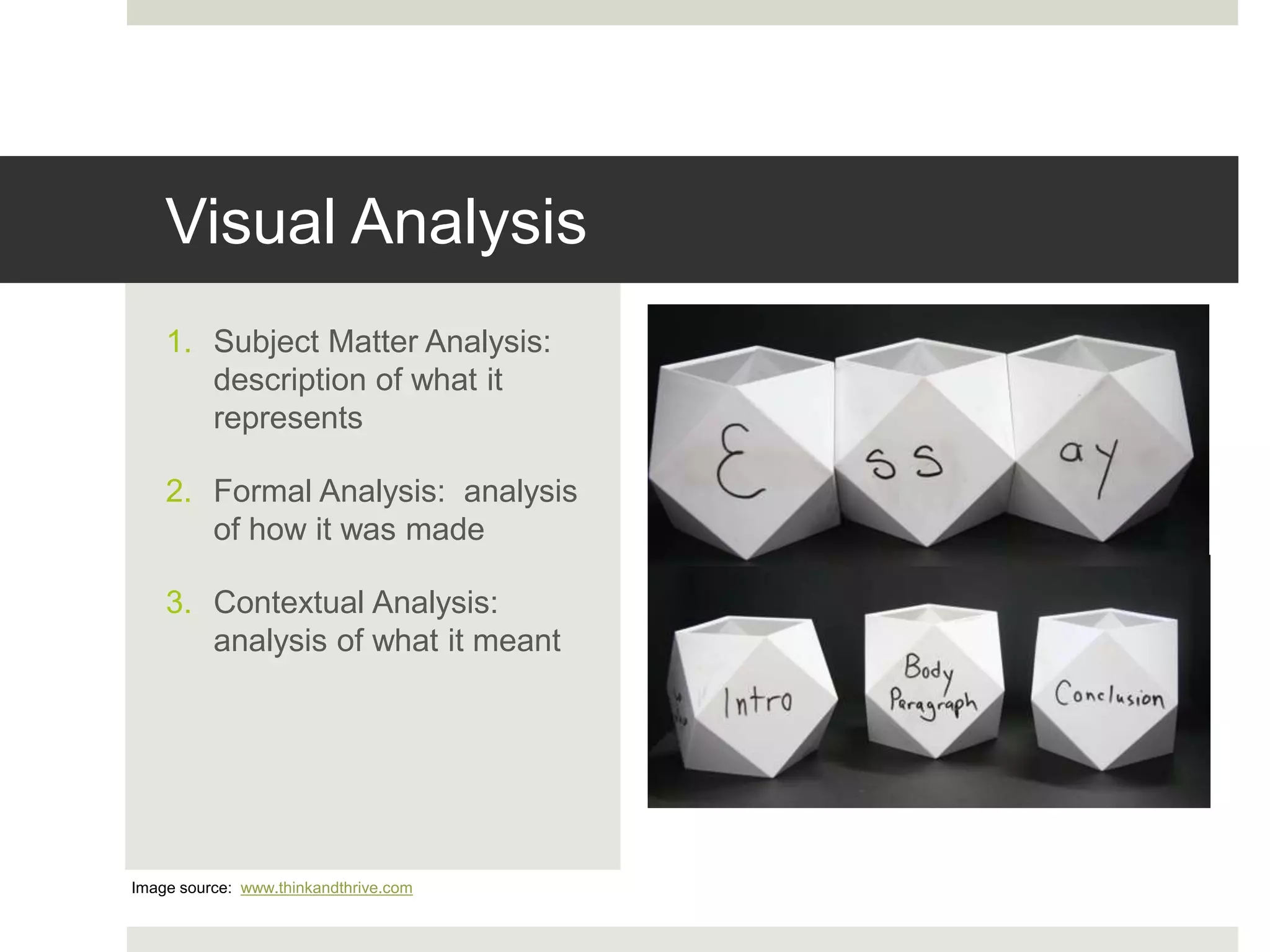 Visual Analysis
1. Subject Matter Analysis:
description of what it
represents
2. Formal Analysis: analysis
of how it was made
3. Contextual Analysis:
analysis of what it meant
Image source: www.thinkandthrive.com
 