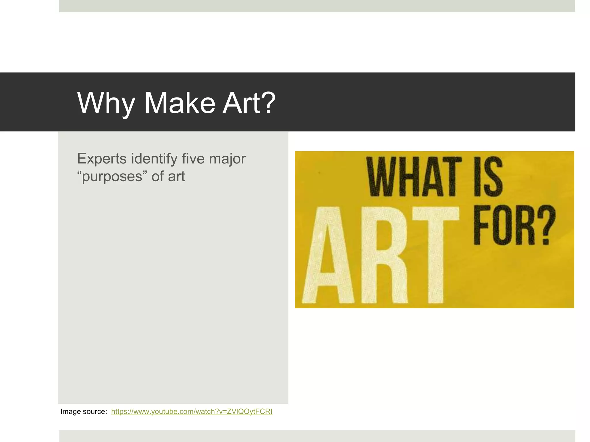 Why Make Art?
Experts identify five major
“purposes” of art
Image source: https://www.youtube.com/watch?v=ZVlQOytFCRI
 