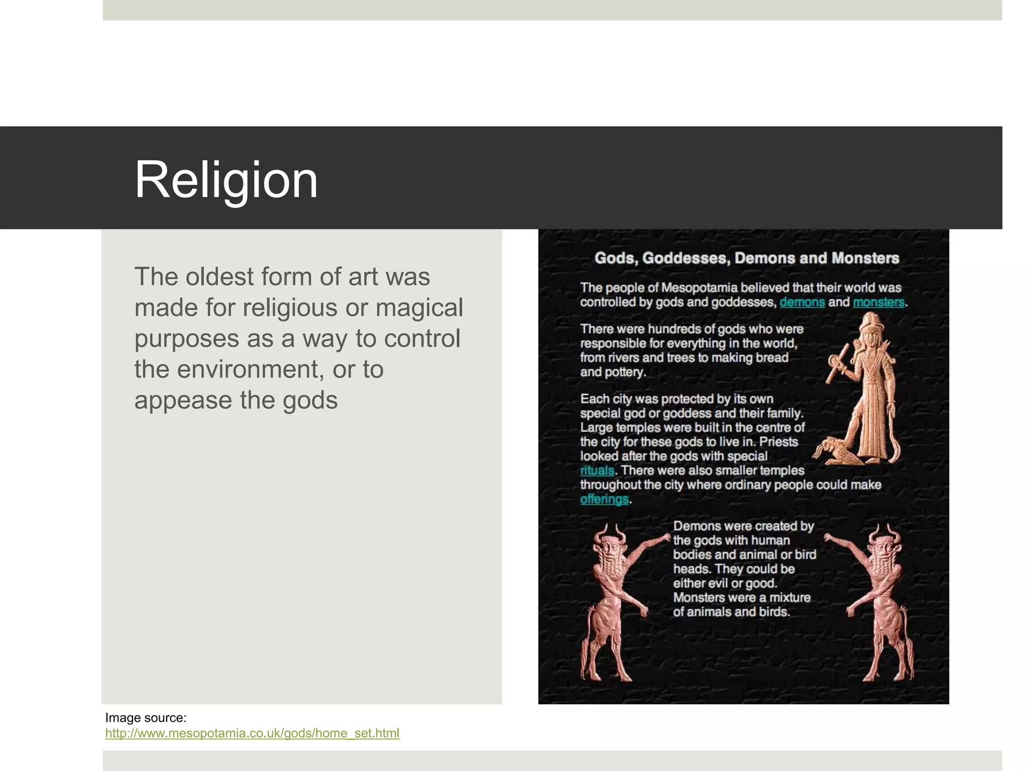 Religion
The oldest form of art was
made for religious or magical
purposes as a way to control
the environment, or to
appease the gods
Image source:
http://www.mesopotamia.co.uk/gods/home_set.html
 