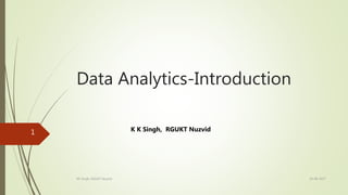 Data Analytics-Introduction
K K Singh, RGUKT Nuzvid
19-08-2017KK Singh, RGUKT Nuzvid
1
 