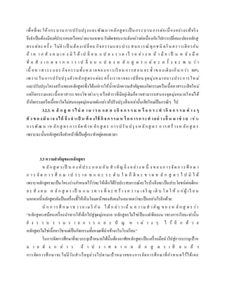 เพื่อที่จะ ให้กระบวน การปรับปรุงและพัฒนาหลักสูตรเป็ น กระบวน การต่อเนื่องอย่างแท้จริง
จึงจาเป็นต้องมีองค์ประกอบหรือหน่วยงานเฉพาะรับผิดชอบงานดังกล่าวต่อเนื่องกันไปการเปลี่ยนแปลงหลักสู
ตรแต่ละ ครั้ ง ไม่จาเป็ น ต้องเปลี่ยน กิจกรรมและป ระ สบการณ์ ทุกช นิ ดใ น คราวเดียวกัน
ถ้ า ห า ก สั ง ค ม เ อ ง มิ ไ ด้ เ ป ลี่ ย น แ ป ล ง ร ว ด เ ร็ ว อ ย่า ง ห น้ า มื อ เ ป็ น ห ลั ง มื อ
ข้ อ สั ง เ ก ต จ า ก ก า ร เ ป ลี่ ย น แ ป ล ง ห ลั ก สู ต ร แ ต่ ล ะ ค รั้ ง จ ะ พ บ ว่ า
เนื้ อห าสาระ และ กิจกรรมทั้ง ห ล ายของ การเรี ยน การส อน จะ ซ้ าข อง เดิม เกิน กว่า 80%
เพ ราะ ใน การปรับปรุงตัวหลักสู ตรแต่ละ ครั้งเราอาจจะ เปลี่ยน จุดมุ่งห มายบางประการให ม่
และปรับปรุงโครงสร้างของหลักสูตรซึ่งได้แก่การให้น้าหนักความสาคัญของกิจกรรมหรือเนื้อหาสาระเสียใหม่
แต่กิจกรรมและเนื้อหาสาระของวิชาต่างๆ หรือตาราที่มีอยู่เดิมก็อาจสามารถสนองจุดมุ่งหมายใหม่ได้
ถ้ากิจกรรมหรือเนื้อหาใดไม่สนองจุดมุ่งหมายดังกล่าวก็ปรับปรุงสิ่งเหล่านั้นเสียใหม่เป็นกรณีๆ ไป
3.2.3. ห ลั ก สู ต ร ไ ม่ ส า ม า ร ถ แ ส ด ง กิ จ ก ร ร ม ห รื อ ก ร ะ ท ากิ จ ก ร ร ม ต่ า ง ๆ
ตั ว ข อ งมั น เอ งได้ จึง จ าเป็ น ต้ อ งใช้ กิ จ ก รรม ห รื อ ก าร ก ระท าอย่ างอื่ น ม าช่ ว ย เช่น
การพัฒ น าห ลัก สู ตร การจัด ท าห ลัก สู ตร การป รับ ป รุ ง ห ลักสู ต ร ก ารส ร้ าง ห ลัก สู ต ร
เพราะฉะนั้นหลักสูตรจึงทาหน้าที่เป็นผู้กระทาอยู่ตลอดเวลา
3.3 ความสาคัญของหลักสูตร
ห ลัก สู ต รเป็ น อ ง ค์ ป ร ะ ก อ บ อัน ส าคัญ ยิ่ ง อ ย่าง ห นึ่ ง ข อ ง ก ารจัด ก าร ศึ ก ษ า
ก า ร จั ด ก า ร ศึ ก ษ า ป ร ะ เ ภ ท แ ล ะ ร ะ ดั บ ใ ด ก็ ดี จ ะ ข า ด ห ลั ก สู ต ร ไ ป มิ ไ ด้
เพราะหลักสูตรจะเป็นโครงร่างกาหนดไว้ว่าจะให้เด็กได้รับประสบการณ์อะไรบ้างจึงจะเป็นประโยชน์ต่อเด็กแ
ล ะ สั ง ค ม ห ลั ก สู ต ร เป็ น แ น ว ท าง ที่ จ ะ ส ร้ า ง ค ว าม เ จ ริ ญ เติ บ โ ต ใ ห้ แ ก่ผู้ เ รี ย น
นอกจากนี้หลักสูตรยังเป็นเครื่องชี้ให้เห็นโฉมหน้าของสังคมในอนาคตว่าจะเป็นอย่างไรอีกด้วย
นั ก ก าร ศึ ก ษ าช าว อ เม ริ กัน ไ ด้ ก ล่า ว เน้ น ค ว าม ส า คัญ ข อ ง ห ลั ก สู ต ร ว่า
“หลักสูตรเสมือนเครื่องนาทางให้เด็กไปสู่จุดมุ่งหมาย หลักสูตรไม่ใช่เป็นแต่เพียงแนวทางการเรียนเท่านั้น
ยั ง ร ว บ ร ว ม ร า ย ก า ร แ ล ะ ปั ญ ห า ต่ า ง ๆ ไ ว้ อี ก ด้ ว ย
หลักสูตรไม่ใช่เนื้อหาวิชาแต่เป็นกิจกรรมทั้งหมดที่นาเข้ามาในโรงเรียน”
ในการจัดการศึกษาที่จะบรรลุเป้าหมายได้นั้นต้องอาศัยหลักสูตรเป็นเครื่องมือนาไปสู่การบรรลุเป้าห
ม า ย ดั ง ก ล่ า ว ถ้ า ป ร า ศ จ า ก ห ลั ก สู ต ร เ สี ย แ ล้ ว
การจัดการศึกษาจะไม่มีวันสาเร็จลุล่วงไปตามเป้าหมายของการจัดการศึกษาที่กาหน ดไว้ได้เลย
 