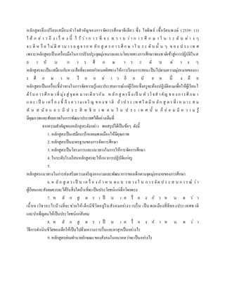 หลักสูตรจึงเปรียบเสมือนหัวใจสาคัญของการจัดการศึกษาทีเดียว ซึ่ง ใจทิพย์ เชื้อรัตนพงษ์ ( 2539: 11)
ไ ด้ ก ล่ า ว ถึ ง เ รื่ อ ง นี้ ไ ว้ ว่า ก า ร ที่ จ ะ ท ร า บ ว่า ก า ร ศึ ก ษ า ใ น ร ะ ดั บ ต่ า ง ๆ
จ ะ ดี ห รื อ ไ ม่ดี ส าม า ร ถ ดู จ า ก ห ลัก สู ต ร ก า ร ศึ ก ษ าใ น ร ะ ดั บ นั้ น ๆ ข อ ง ป ร ะ เท ศ
เพราะหลักสูตรเป็นเครื่องมือในการปรับปรุงจุดมุ่งหมายและนโยบายทางการศึกษาของชาติเข้าสู่การปฏิบัติในส
ถ า บั น ก า ร ศึ ก ษ า ร ะ ดั บ ต่ า ง ๆ
หลักสูตรจะเป็นเสมือนกับหางเสือที่จะคอยกาหนดทิศทางให้การเรียนการสอนเป็นไปตามความมุ่งหมายของกา
ร ศึ ก ษ า ห รื อ ก ล่ า ว อี ก นั ย ห นึ่ ง คื อ
หลักสูตรเป็นเครื่องชี้นาทางในการจัดความรู้และประสบการณ์แก่ผู้เรียนซึ่งครูจะต้องปฏิบัติตามเพื่อให้ผู้เรียนไ
ด้รับ ก ารศึก ษ าที่ มุ่ง สู่จุดห มายเดี ยวกัน ห ลัก สู ตรจึ ง เป็ น หั วใ จส าคัญ ข อ ง การศึ กษ า
แ ล ะ เ ป็ น เค รื่ อ ง ชี้ ถึ ง ค ว ามเจ ริ ญ ข อ ง ช าติ ถ้าป ร ะ เท ศ ใ ด มี ห ลัก สู ต ร ที่ เ ห มาะ ส ม
ทั น ส มั ย แ ล ะ มี ป ร ะ สิ ท ธิ ภ า พ ค น ใ น ป ร ะ เ ท ศ นั้ น ก็ ย่ อ ม มี ค ว า ม รู้
มีคุณภาพและศักยภาพในการพัฒนาประเทศได้อย่างเต็มที่
จากความสาคัญของหลักสูตรดังกล่าว พอสรุปได้เป็นข้อๆ ดังนี้
1. หลักสูตรเป็นเสมือนเบ้าหลอมพลเมืองให้มีคุณภาพ
2. หลักสูตรเป็นมาตรฐานของการจัดการศึกษา
3. หลักสูตรเป็นโครงการและแนวทางในการให้การจัดการศึกษา
4. ในระดับโรงเรียนหลักสูตรจะให้แนวการปฏิบัติแก่ครู
5.
หลักสูตรแนวทางในการส่งเสริมความเจริญงอกงามและพัฒนาการของเด็กตามจุดมุ่งหมายของการศึกษา
6. ห ลั ก สู ต ร เ ป็ น เค รื่ อ ง ก า ห น ด แ น ว ท าง ใ น ก า ร จัด ป ร ะ ส บ ก า ร ณ์ ว่า
ผู้เรียนและสังคมควรจะได้รับสิ่งใดบ้างที่จะเป็นประโยชน์แก่เด็กโดยตรง
7. ห ลั ก สู ต ร เ ป็ น เ ค รื่ อ ง ก า ห น ด ว่ า
เนื้อหาวิชาอะไรบ้างที่จะช่วยให้เด็กมีชีวิตอยู่ในสังคมอย่างราบรื่น เป็นพลเมืองที่ดีของประเทศชาติ
และบาเพ็ญตนให้เป็นประโยชน์แก่สังคม
8. ห ลั ก สู ต ร เ ป็ น เ ค รื่ อ ง ก า ห น ด ว่ า
วิธีการดาเนินชีวิตของเด็กให้เป็นไปด้วยความราบรื่นและผาสุกเป็นอย่างไร
9. หลักสูตรย่อมทานายลักษณะของสังคมในอนาคตว่าจะเป็นอย่างไร
 