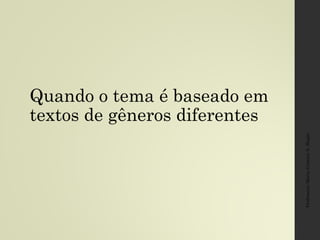 Quando o tema é baseado em
textos de gêneros diferentes
Professora:MariaCristinaA.Biagio
 