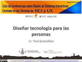 Diseñar tecnología para las
personas
Dr. Toni Granollers
Presentación realizada por Toni Granollers bajo la licencia Creative Commons Reconocimiento-NoComercial 4.0 Internacional License.
 