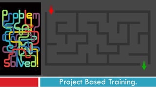 Project Based Training.
 