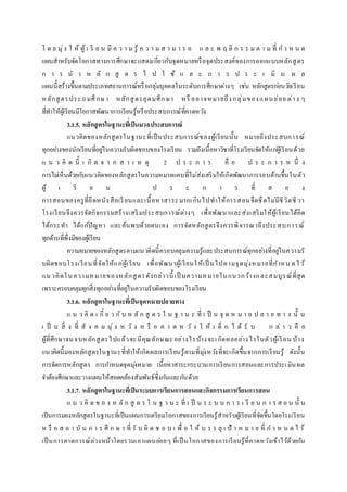 โ ด ย มุ่ง ใ ห้ ผู้ เ รี ย น มี ค ว า ม รู้ ค ว า ม ส า ม า ร ถ แ ล ะ พ ฤ ติ ก ร ร ม ต า ม ที่ ก า ห น ด
แผนสาหรับจัดโอกาสทางการศึกษาจะแสดงเกี่ยวกับจุดหมายหรือจุดประสงค์ของการออกแบบหลักสูตร
ก า ร น า ห ลั ก สู ต ร ไ ป ใ ช้ แ ล ะ ก า ร ป ร ะ เ มิ น ผ ล
แผนนี้สร้างขึ้นตามประเภทสถานการณ์หรือกลุ่มบุคคลในระดับการศึกษาต่างๆ เช่น หลักสูตรก่อนวัยเรียน
หลักสูตรประถมศึกษา หลักสูตรอุดมศึกษา หรื ออาจหมายถึงกลุ่มของแผนย่อย ต่าง ๆ
ที่ทาให้ผู้เรียนมีโอกาสพัฒนาการเรียนรู้หรือประสบการณ์ที่คาดหวัง
3.1.5. หลักสูตรในฐานะที่เป็นมวลประสบการณ์
แนวคิดของหลักสูตรในฐานะที่เป็นประสบการณ์ของผู้เรียนนั้น หมายถึงประสบการณ์
ทุกอย่างของนักเรียนที่อยู่ในความรับผิดชอบของโรงเรียน รวมถึงเนื้อหาวิชาที่โรงเรียนจัดให้แก่ผู้เรียนด้วย
แ น ว คิ ด นี้ เ กิ ด จ า ก ส า เ ห ตุ 2 ป ร ะ ก า ร คื อ ป ร ะ ก า ร ห นึ่ ง
การไม่เห็นด้วยกับแนวคิดของหลักสูตรในความหมายแคบที่ไม่ส่งเสริมให้เกิดพัฒนาการรอบด้านขึ้นในตัว
ผู้ เ รี ย น ป ร ะ ก า ร ที่ ส อ ง
การสอนของครูที่ยึดหนังสือเรียนและเนื้อหาสาระมากเกินไปทาให้การสอนจืดชืดไม่มีชีวิตชีวา
โรงเรียนจึงควรจัดกิจกรรมสร้างเสริมประสบการณ์ต่างๆ เพื่อพัฒนาและส่งเสริมให้ผู้เรียนได้คิด
ได้กระทา ได้แก้ปัญหา และค้นพบด้วยตนเอง การจัดหลักสูตรจึงควรพิจารณาถึงประสบการณ์
ทุกด้านที่พึ่งมีของผู้เรียน
ความหมายของหลักสูตรตามแนวคิดนี้ครอบคลุมความรู้และประสบการณ์ทุกอย่างที่อยู่ในความรั
บผิดชอบโรงเรียนที่จัดให้แก่ผู้เรียน เพื่อพัฒนาผู้เรียนให้เป็ นไปตามจุดมุ่งหมายที่กาหน ดไว้
แนวคิดในความหมายของหลักสูตรดังกล่าวนี้ เป็ นความหมายในแนวกว้างและสมบูรณ์ที่สุด
เพราะครอบคลุมทุกสิ่งทุกอย่างที่อยู่ในความรับผิดชอบของโรงเรียน
3.1.6. หลักสูตรในฐานะที่เป็นจุดหมายปลายทาง
แ น ว คิ ด เ กี่ ย ว กับ ห ลั ก สู ต ร ใ น ฐ า น ะ ที่ เ ป็ น จุ ด ห ม า ย ป ล า ย ท า ง นั้ น
เ ป็ น สิ่ ง ที่ สั ง ค ม มุ่ ง ห วั ง ห รื อ ค า ด ห วั ง ใ ห้ เ ด็ ก ไ ด้ รั บ ก ล่ า ว คื อ
ผู้ที่ศึกษาจนจบหลักสูตรไปแล้วจะมีคุณลักษณะอย่างไรบ้างจะเกิดผลอย่างไรในตัวผู้เรียน บ้าง
แนวคิดนี้มองหลักสูตรในฐานะที่ทาให้เกิดผลการเรียนรู้ตามที่มุ่งหวังที่จะเกิดขึ้นจากการเรียนรู้ ดังนั้น
การจัดการหลักสูตร การกาหนดจุดมุ่งหมาย เนื้อหาสาระกระบวนการเรียนการสอนและการประเมินผล
จาต้องศึกษาและวางแผนให้สอดคล้องสัมพันธ์ซึ่งกันและกันด้วย
3.1.7. หลักสูตรในฐานะที่เป็นระบบการเรียนการสอนและกิจกรรมการเรียนการสอน
แ น ว คิ ด ข อ ง ห ลั ก สู ต ร ใ น ฐ า น ะ ที่ เ ป็ น ร ะ บ บ ก า ร เ รี ย น ก า ร ส อ น นั้ น
เป็นการมองหลักสูตรในฐานะที่เป็นแผนการเตรียมโอกาสของการเรียนรู้สาหรับผู้เรียนที่จัดขึ้นโดยโรงเรียน
ห รื อ ส ถ า บั น ก า ร ศึ ก ษ า ที่ รั บ ผิ ด ช อ บ เ พื่ อ ใ ห้ บ ร ร ลุ เ ป้ า ห ม า ย ที่ ก า ห น ด ไ ว้
เป็นการคาดการณ์ล่วงหน้าโดยรวมเอาแผนย่อยๆ ที่เป็นโอกาสของการเรียนรู้ที่คาดหวังเข้าไว้ด้วยกัน
 