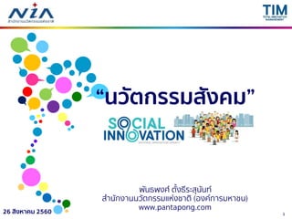 126 สิงหาคม 2560
“นวัตกรรมสังคม”
Social Innovation
Thailand
พันธพงศ์ ตั้งธีระสุนันท์
สำนักงำนนวัตกรรมแห่งชำติ (องค์กำรมหำชน)
www.pantapong.com
 