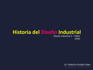 Historia del Diseño Industrial
Lic. Federico Escobar Salas
D i s e ñ a d o r I n d u s t r i a l
Diseño Industrial 2 – FADU
UPSA
 