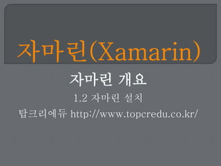 자마린 개요
1.2 자마린 설치
탑크리에듀 http://www.topcredu.co.kr/
 