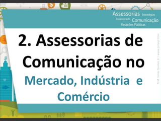 2. Assessorias de
Comunicação no
Mercado, Indústria e
Comércio
Prof.JonasGomesJr▪www.jonasjr.com
 