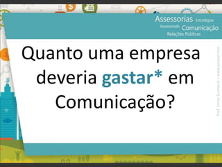 Quanto uma empresa
deveria gastar* em
Comunicação?
Prof.JonasGomesJr▪www.jonasjr.com
 